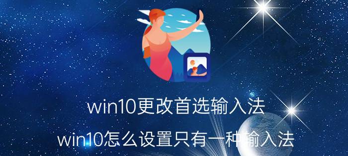 win10更改首选输入法 win10怎么设置只有一种输入法？